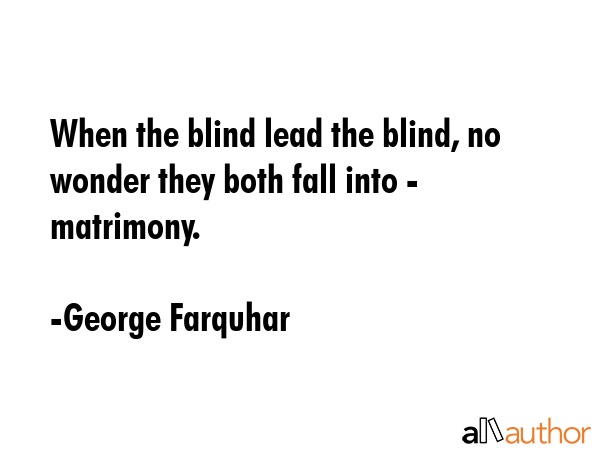When the blind lead the blind, no wonder they both fall into - matrimony. - George Farquhar Quote GIF