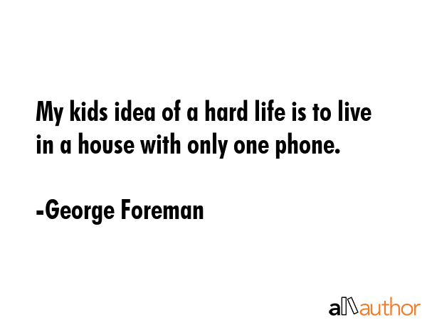 My kids idea of a hard life is to live in a house with only one phone. - George Foreman Quote GIF