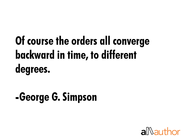 Of course the orders all converge backward in time, to different degrees. - George G. Simpson Quote
