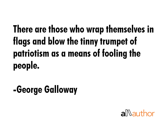 There are those who wrap themselves in flags and blow the tinny trumpet of patriotism as a means of... - George Galloway Quote GIF