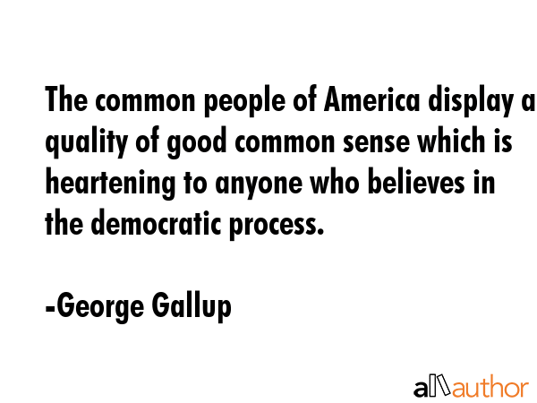 The common people of America display a quality of good common sense which is heartening to anyone... - George Gallup Quote GIF