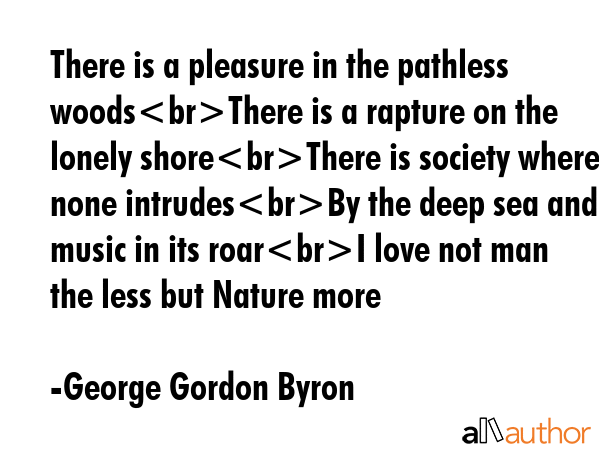There is a pleasure in the pathless woodsThere is a rapture on the lonely shoreThere is society... - George Gordon Byron Quote GIF