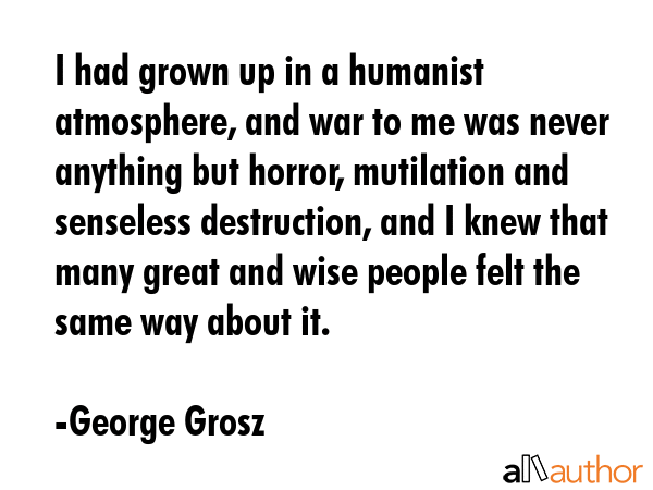I had grown up in a humanist atmosphere, and war to me was never anything but horror, mutilation... - George Grosz Quote GIF