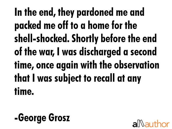 In the end, they pardoned me and packed me off to a home for the shell-shocked. Shortly before the... - George Grosz Quote GIF