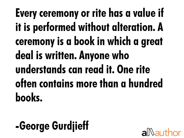 Every ceremony or rite has a value if it is performed without alteration. A ceremony is a book in... - George Gurdjieff Quote GIF