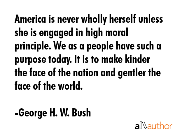 America is never wholly herself unless she is engaged in high moral principle. We as a people have... - George H. W. Bush Quote GIF