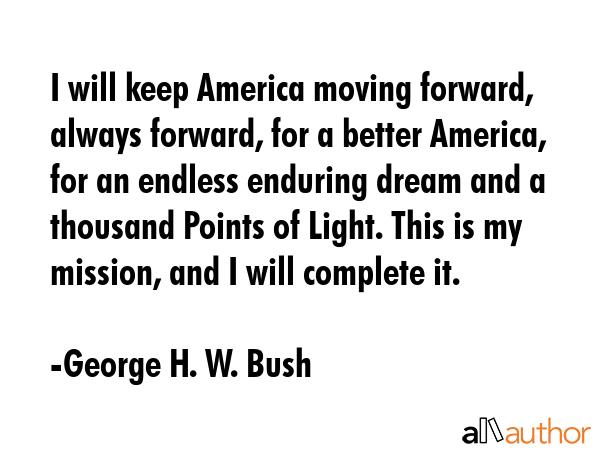 I will keep America moving forward, always forward, for a better America, for an endless enduring... - George H. W. Bush Quote GIF