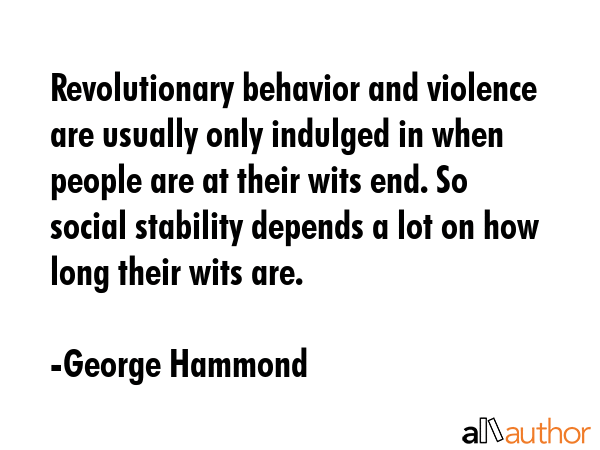 Revolutionary behavior and violence are usually only indulged in when people are at their wits end.... - George Hammond Quote GIF