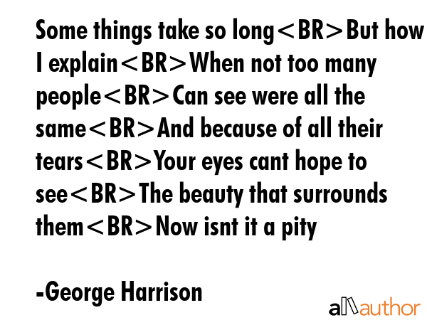 Some things take so longBut how do I explainWhen not too many peopleCan see were all the sameAnd... - George Harrison Quote GIF