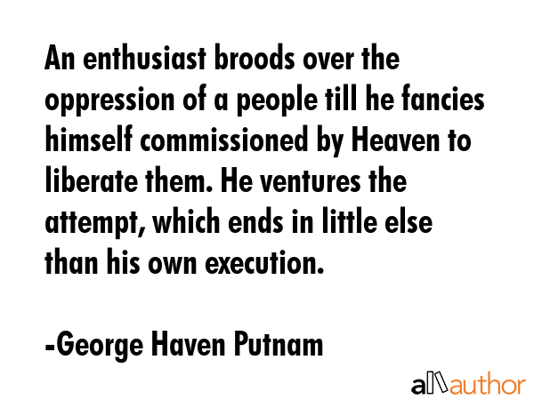 An enthusiast broods over the oppression of a people till he fancies himself commissioned by Heaven... - George Haven Putnam Quote GIF