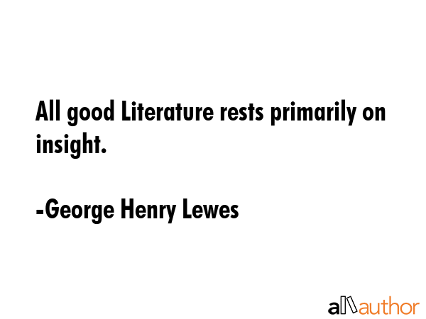 All good Literature rests primarily on insight. - George Henry Lewes Quote GIF