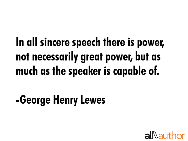 In all sincere speech there is power, not necessarily great power, but as much as the speaker is... - George Henry Lewes Quote GIF