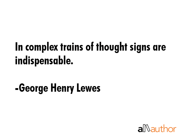 In complex trains of thought signs are indispensable. - George Henry Lewes Quote GIF