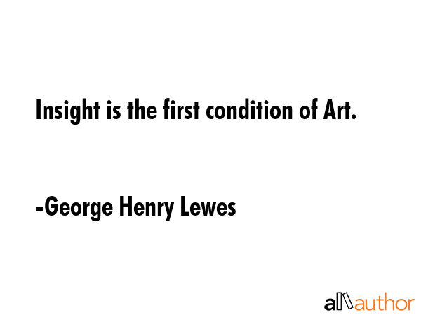 Insight is the first condition of Art. - George Henry Lewes Quote GIF
