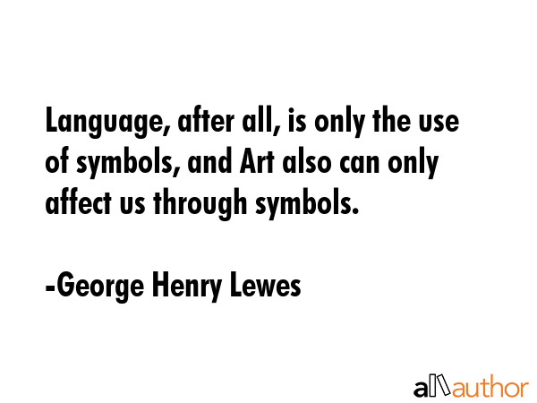 Language, after all, is only the use of symbols, and Art also can only affect us through symbols. - George Henry Lewes Quote GIF