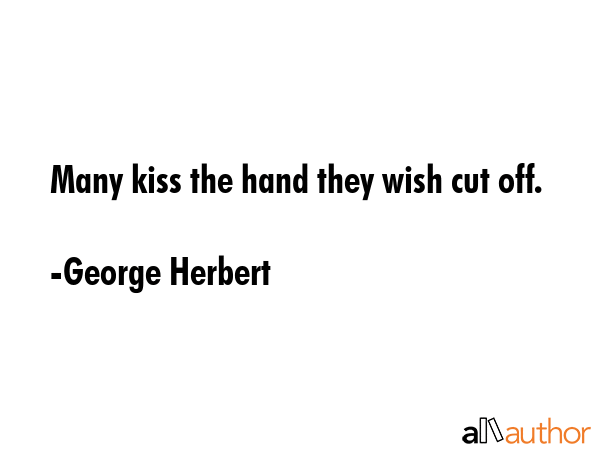 Many kiss the hand they wish cut off. - George Herbert Quote