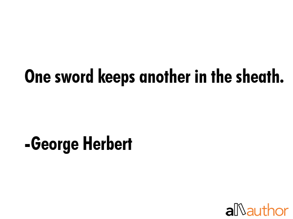 One sword keeps another in the sheath. - George Herbert Quote
