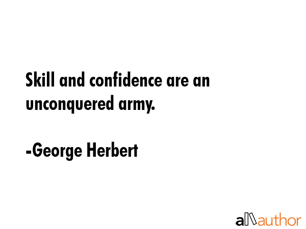 Skill and confidence are an unconquered army. - George Herbert Quote