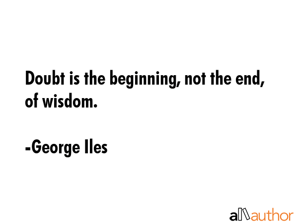 Doubt is the beginning, not the end, of wisdom. - George Iles Quote GIF