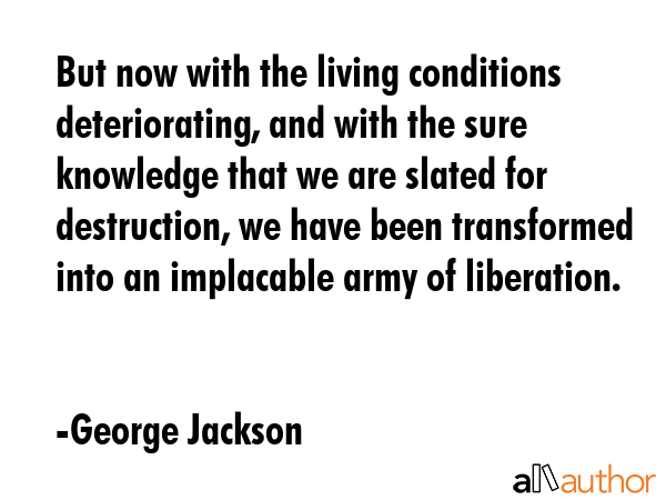But now with the living conditions deteriorating, and with the sure knowledge that we are slated... - George Jackson Quote GIF