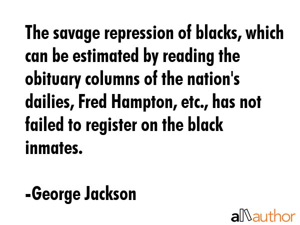 The savage repression of blacks, which can be estimated by reading the obituary columns of the... - George Jackson Quote GIF