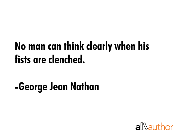 No man can think clearly when his fists are clenched. - George Jean Nathan Quote GIF