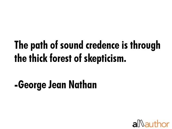 The path of sound credence is through the thick forest of skepticism. - George Jean Nathan Quote GIF
