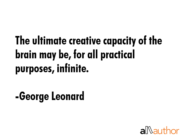 The ultimate creative capacity of the brain may be, for all practical purposes, infinite. - George Leonard Quote GIF
