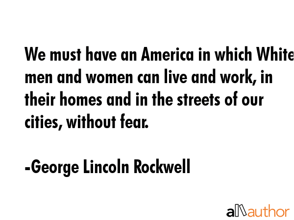 We must have an America in which White men and women can live and work, in their homes and in the... - George Lincoln Rockwell Quote GIF