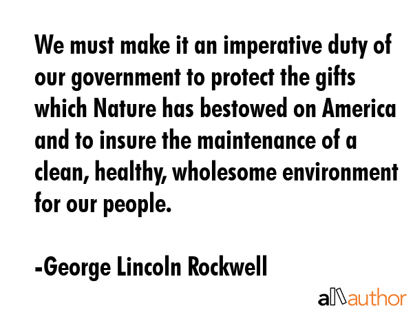 We must make it an imperative duty of our government to protect the gifts which Nature has bestowed... - George Lincoln Rockwell Quote GIF