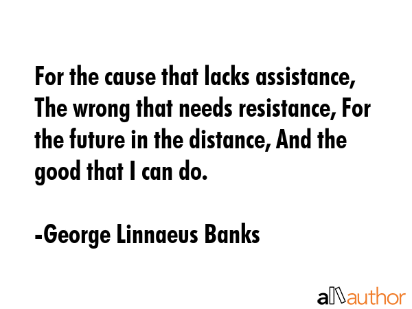 For the cause that lacks assistance, The wrong that needs resistance, For the future in the... - George Linnaeus Banks Quote GIF