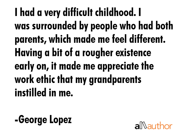 I had a very difficult childhood. I was surrounded by people who had both parents, which made me... - George Lopez Quote GIF