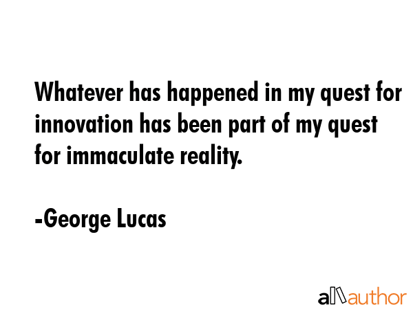 Whatever has happened in my quest for innovation has been part of my quest for immaculate reality. - George Lucas Quote GIF