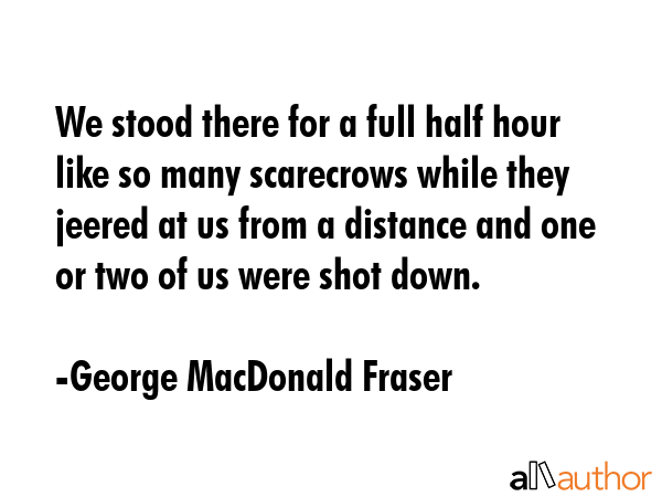 We stood there for a full half hour like so many scarecrows while they jeered at us from a distance... - George MacDonald Fraser Quote GIF