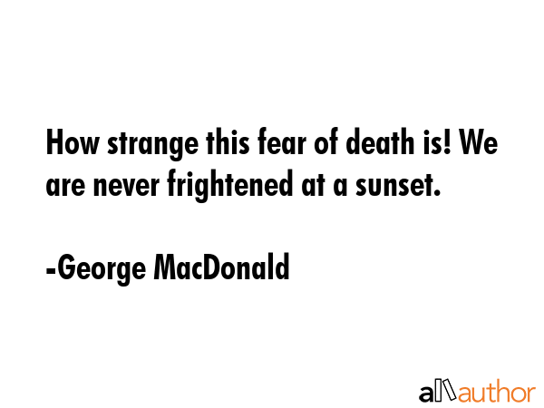 How strange this fear of death is! We are never frightened at a sunset. - George MacDonald Quote GIF