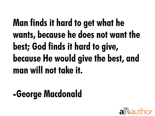 Man finds it hard to get what he wants, because he does not want the best; God finds it hard to... - George Macdonald Quote GIF
