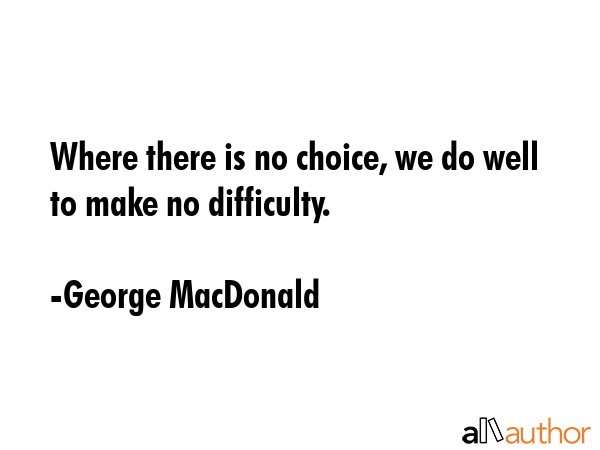Where there is no choice, we do well to make no difficulty. - George MacDonald Quote GIF