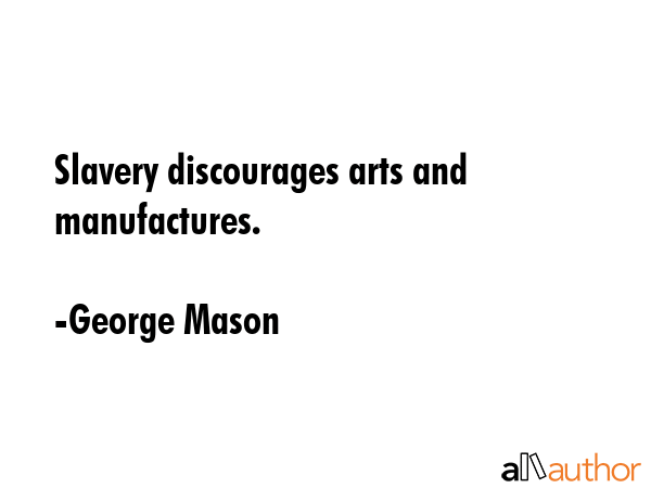 Slavery discourages arts and manufactures. - George Mason Quote GIF