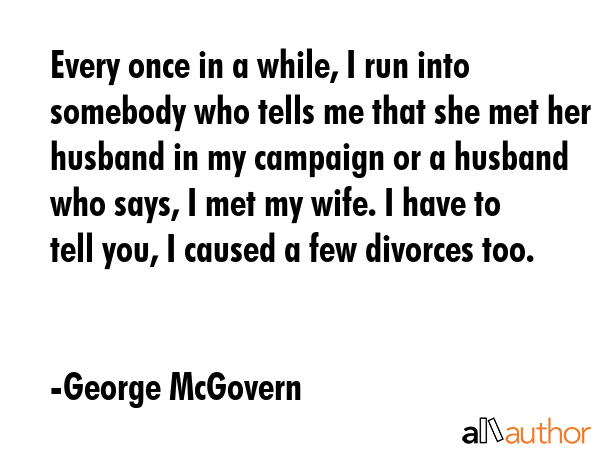 Every once in a while, I run into somebody who tells me that she met her husband in my campaign or... - George McGovern Quote GIF