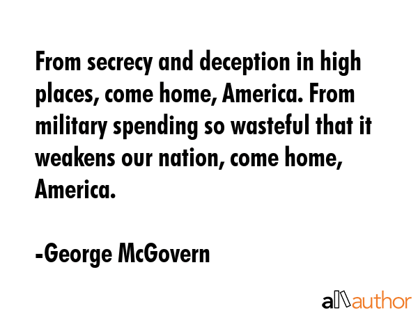From secrecy and deception in high places, come home, America. From military spending so wasteful... - George McGovern Quote GIF
