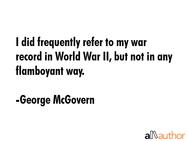I did frequently refer to my war record in World War II, but not in any flamboyant way. - George McGovern Quote GIF