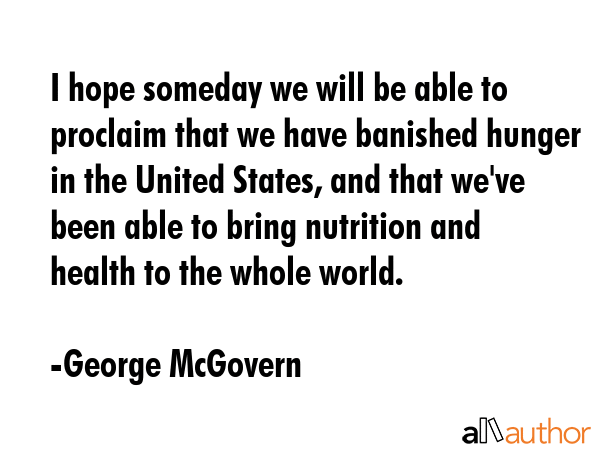 I hope someday we will be able to proclaim that we have banished hunger in the United States, and... - George McGovern Quote GIF