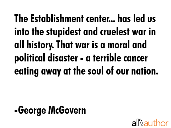 The Establishment center... has led us into the stupidest and cruelest war in all history. That war... - George McGovern Quote GIF