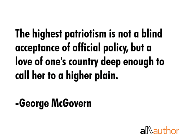The highest patriotism is not a blind acceptance of official policy, but a love of one\