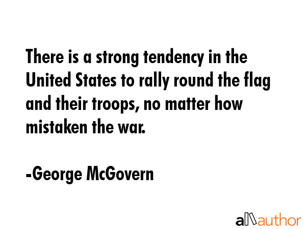 There is a strong tendency in the United States to rally round the flag and their troops, no matter... - George McGovern Quote GIF