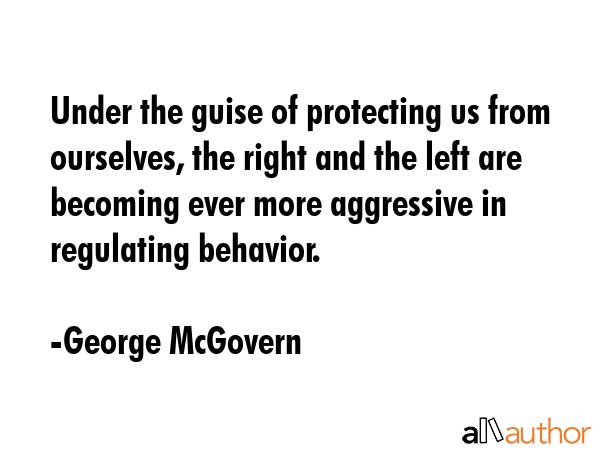Under the guise of protecting us from ourselves, the right and the left are becoming ever more... - George McGovern Quote GIF