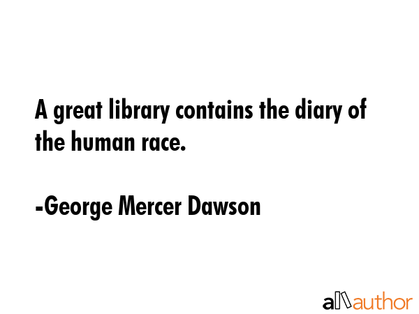 A great library contains the diary of the human race. - George Mercer Dawson Quote GIF