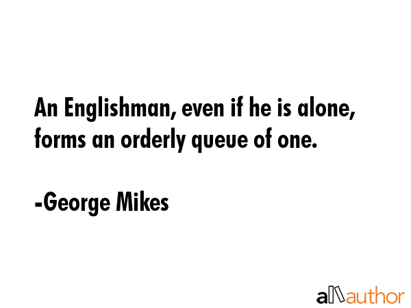An Englishman, even if he is alone, forms an orderly queue of one. - George Mikes Quote GIF