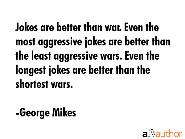 Jokes are better than war. Even the most aggressive jokes are better than the least aggressive... - George Mikes Quote GIF