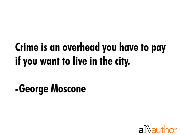 Crime is an overhead you have to pay if you want to live in the city. - George Moscone Quote GIF